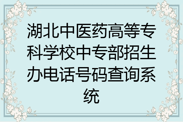 湖北中医药高等专科学校中专部招生办电话号码查询系统