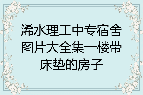 浠水理工中专宿舍图片大全集一楼带床垫的房子