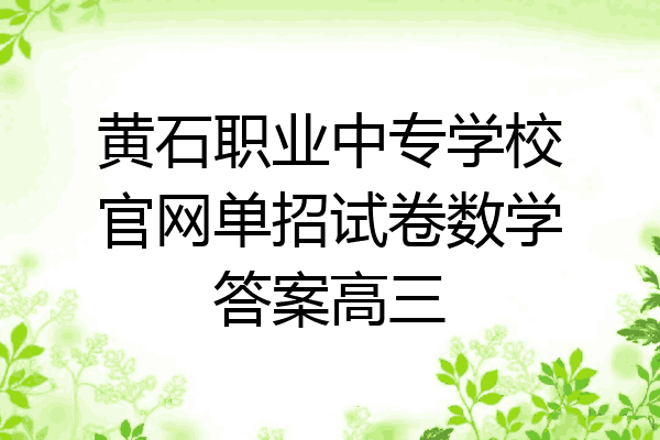 黄石职业中专学校官网单招试卷数学答案高三