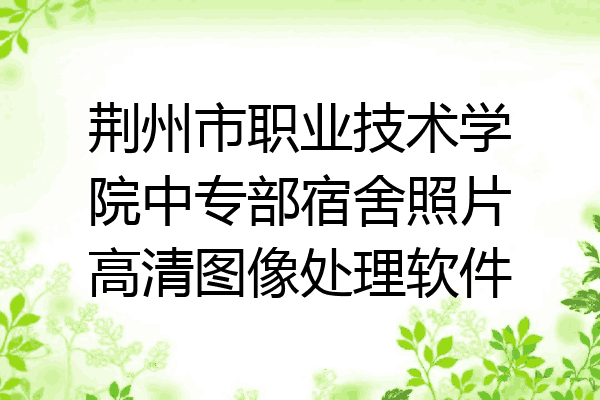 荆州市职业技术学院中专部宿舍照片高清图像处理软件