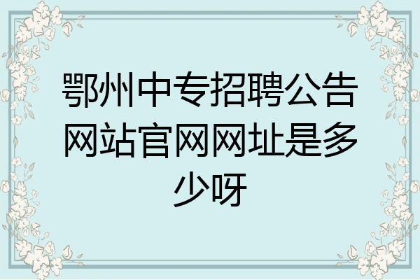 鄂州中专招聘公告网站官网网址是多少呀