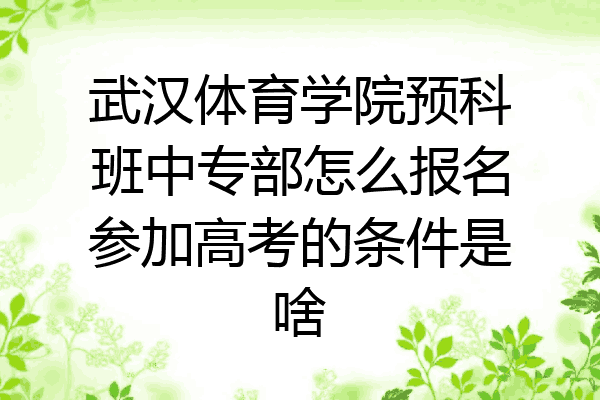 武汉体育学院预科班中专部怎么报名参加高考的条件是啥