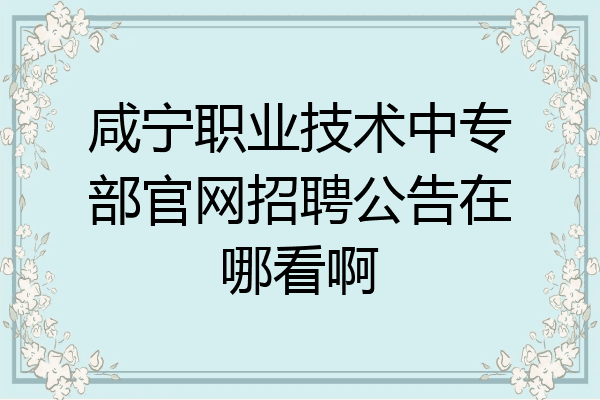 咸宁职业技术中专部官网招聘公告在哪看啊