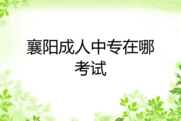 襄阳成人中专在哪考试