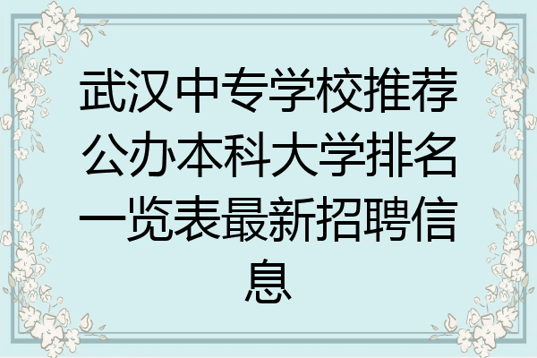 武汉中专学校推荐公办本科大学排名一览表最新招聘信息
