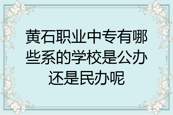 黄石职业中专有哪些系的学校是公办还是民办呢