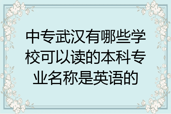 中专武汉有哪些学校可以读的本科专业名称是英语的