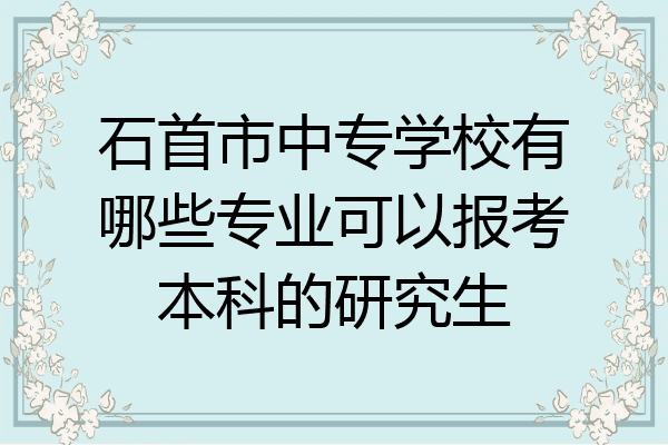 石首市中专学校有哪些专业可以报考本科的研究生
