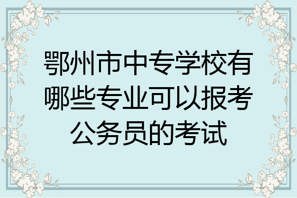 鄂州市中专学校有哪些专业可以报考公务员的考试