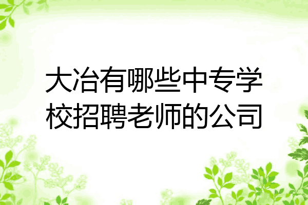 大冶有哪些中专学校招聘老师的公司