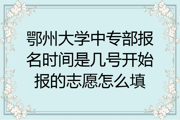 鄂州大学中专部报名时间是几号开始报的志愿怎么填