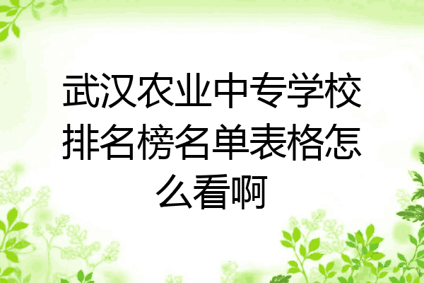 武汉农业中专学校排名榜名单表格怎么看啊