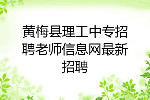 黄梅县理工中专招聘老师信息网最新招聘