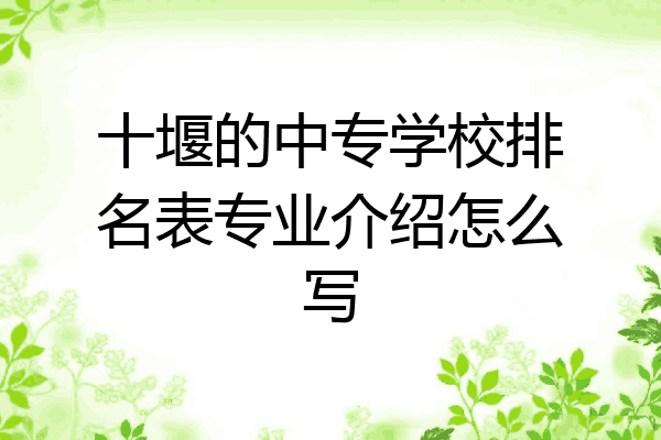 十堰的中专学校排名表专业介绍怎么写