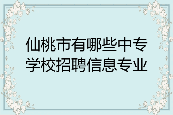 仙桃市有哪些中专学校招聘信息专业