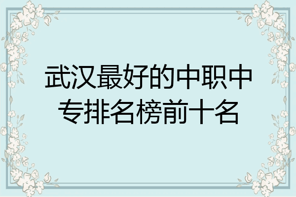 武汉最好的中职中专排名榜前十名