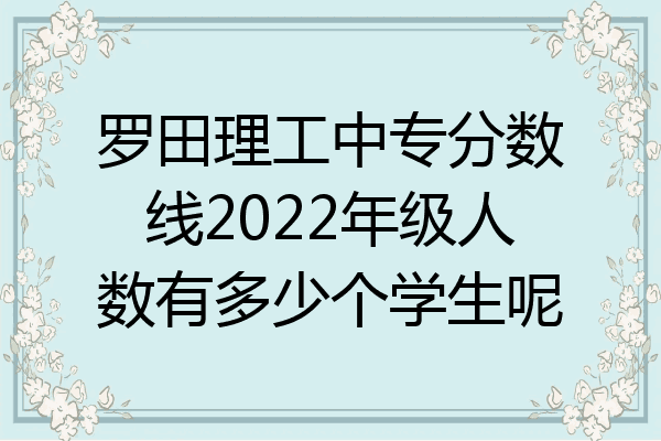 罗田理工中专分数线2022年级人数有多少个学生呢