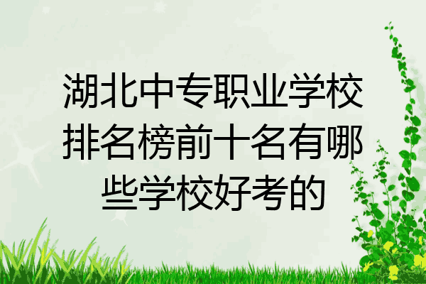 湖北中专职业学校排名榜前十名有哪些学校好考的
