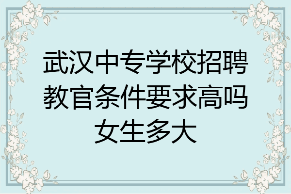 武汉中专学校招聘教官条件要求高吗女生多大