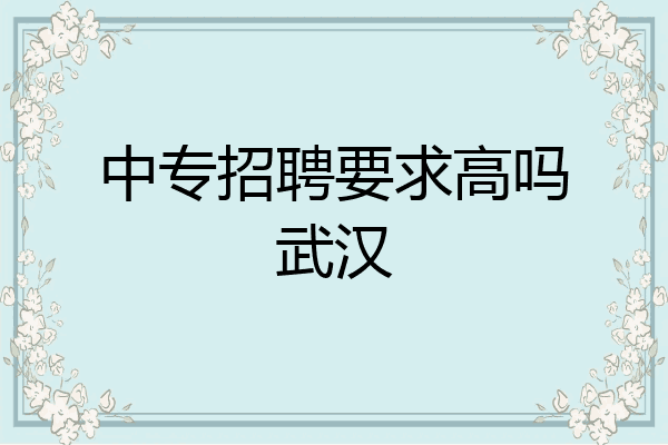 中专招聘要求高吗武汉