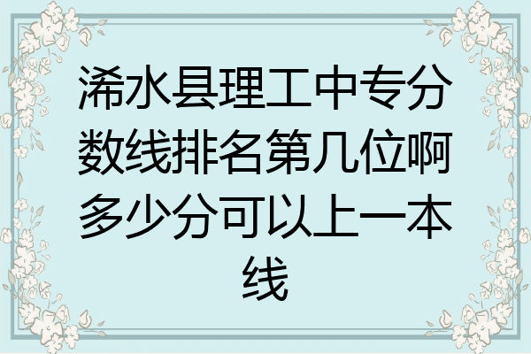 浠水县理工中专分数线排名第几位啊多少分可以上一本线