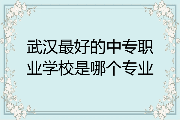 武汉最好的中专职业学校是哪个专业