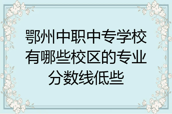 鄂州中职中专学校有哪些校区的专业分数线低些