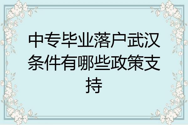 中专毕业落户武汉条件有哪些政策支持