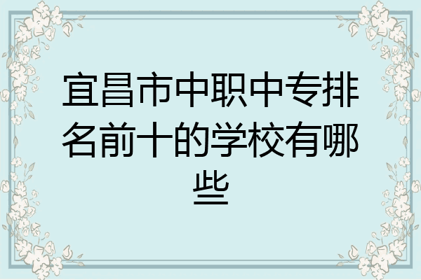 宜昌市中职中专排名前十的学校有哪些