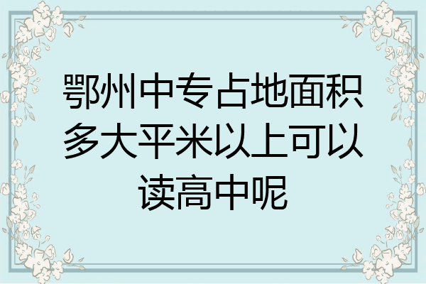 鄂州中专占地面积多大平米以上可以读高中呢