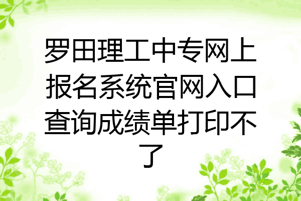 罗田理工中专网上报名系统官网入口查询成绩单打印不了
