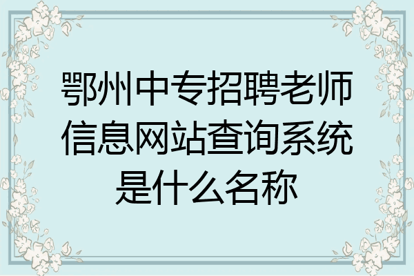 鄂州中专招聘老师信息网站查询系统是什么名称