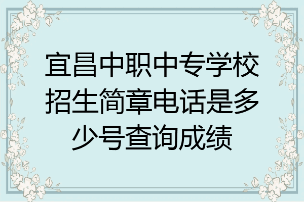 宜昌中职中专学校招生简章电话是多少号查询成绩