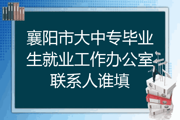 襄阳市大中专毕业生就业工作办公室联系人谁填