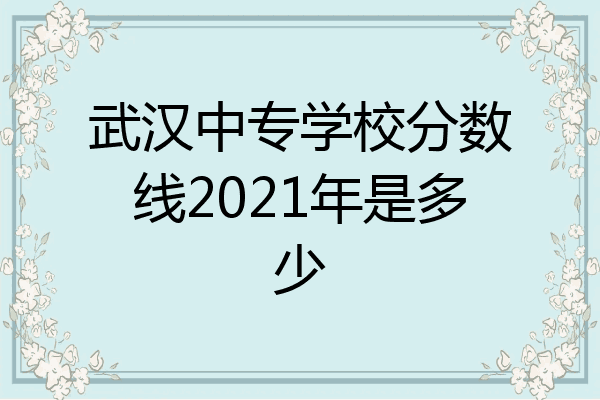 武汉中专学校分数线2021年是多少