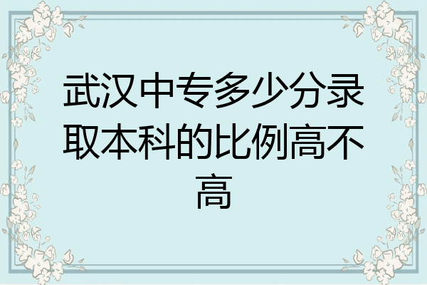 武汉中专多少分录取本科的比例高不高