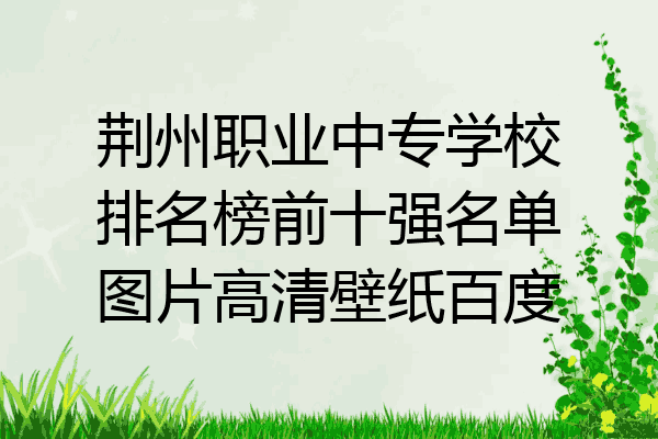 荆州职业中专学校排名榜前十强名单图片高清壁纸百度