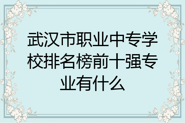武汉市职业中专学校排名榜前十强专业有什么