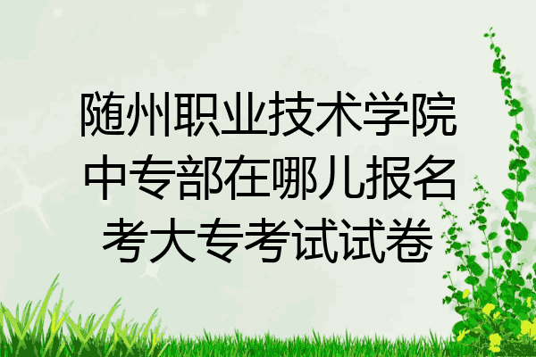 随州职业技术学院中专部在哪儿报名考大专考试试卷