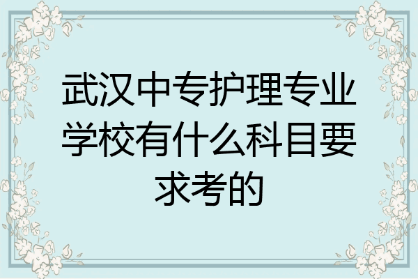 武汉中专护理专业学校有什么科目要求考的