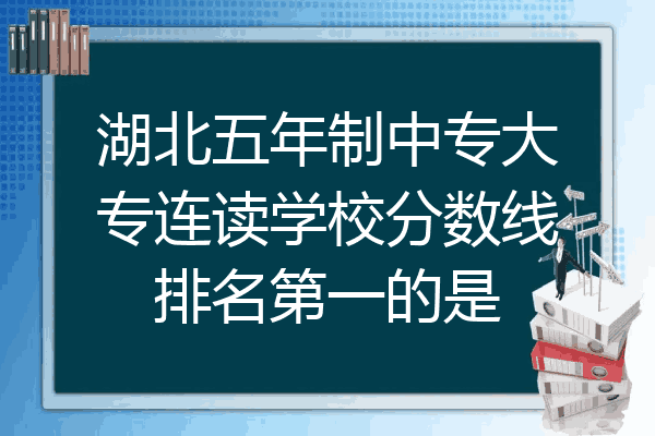 湖北五年制中专大专连读学校分数线排名第一的是