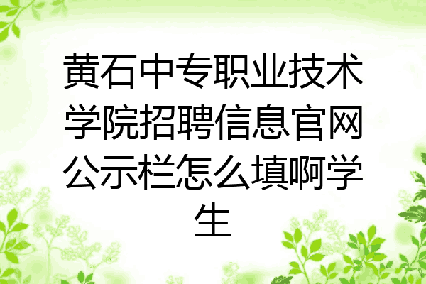 黄石中专职业技术学院招聘信息官网公示栏怎么填啊学生