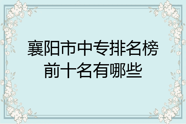 襄阳市中专排名榜前十名有哪些