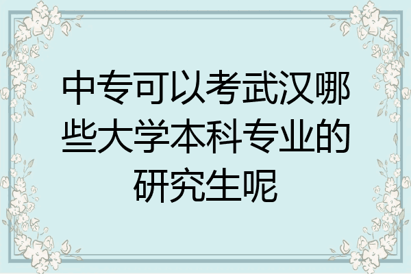 中专可以考武汉哪些大学本科专业的研究生呢