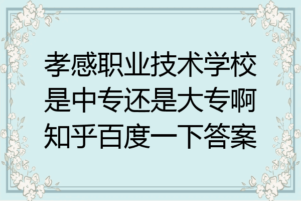 孝感职业技术学校是中专还是大专啊知乎百度一下答案