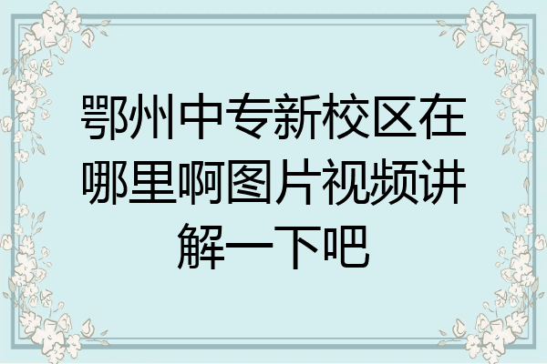 鄂州中专新校区在哪里啊图片视频讲解一下吧