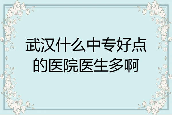 武汉什么中专好点的医院医生多啊