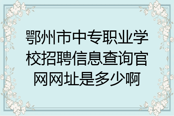 鄂州市中专职业学校招聘信息查询官网网址是多少啊