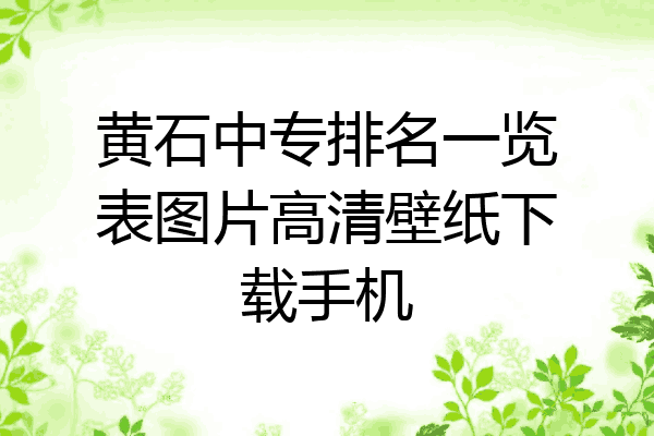黄石中专排名一览表图片高清壁纸下载手机