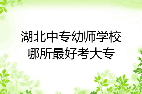 湖北中专幼师学校哪所最好考大专